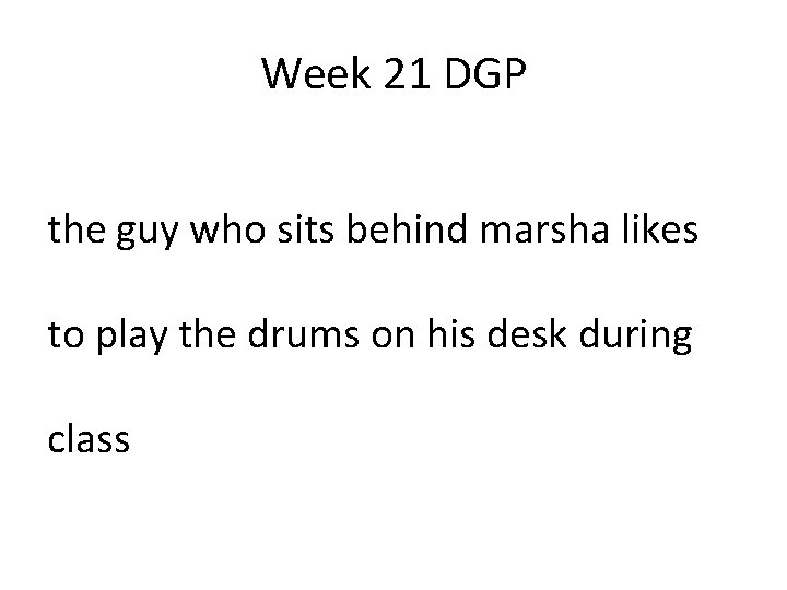 Week 21 DGP the guy who sits behind marsha likes to play the drums Week 21 DGP the guy who sits behind marsha likes to play the drums