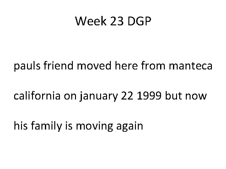 Week 23 DGP pauls friend moved here from manteca california on january 22 1999 Week 23 DGP pauls friend moved here from manteca california on january 22 1999