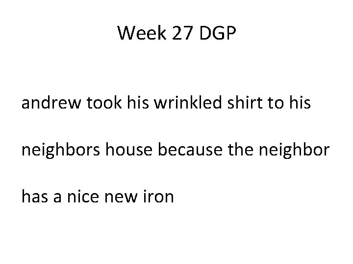 Week 27 DGP andrew took his wrinkled shirt to his neighbors house because the Week 27 DGP andrew took his wrinkled shirt to his neighbors house because the