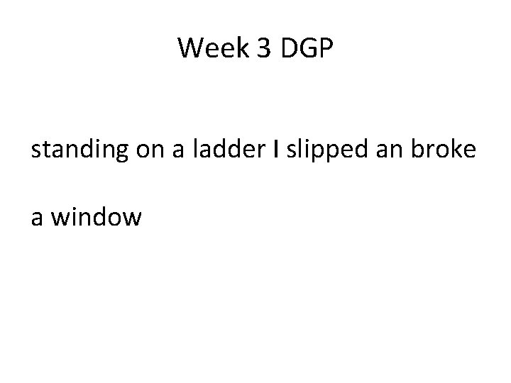 Week 3 DGP standing on a ladder I slipped an broke a window Week 3 DGP standing on a ladder I slipped an broke a window