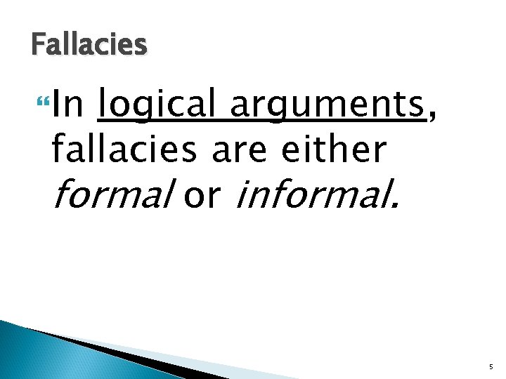 Fallacies In logical arguments, fallacies are either formal or informal. 5 