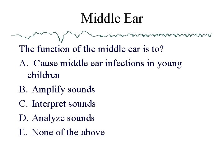 Middle Ear The function of the middle ear is to? A. Cause middle ear