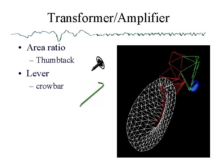 Transformer/Amplifier • Area ratio – Thumbtack • Lever – crowbar 