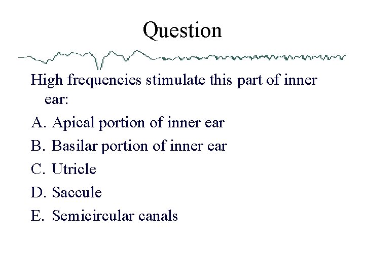 Question High frequencies stimulate this part of inner ear: A. Apical portion of inner