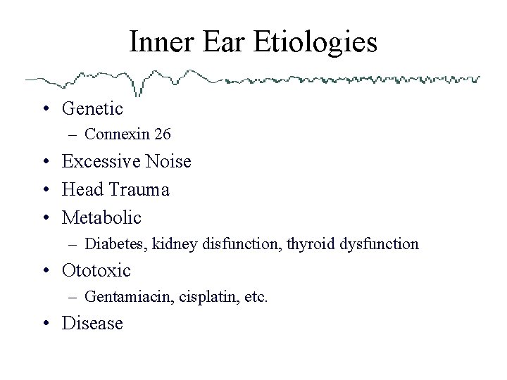 Inner Ear Etiologies • Genetic – Connexin 26 • Excessive Noise • Head Trauma