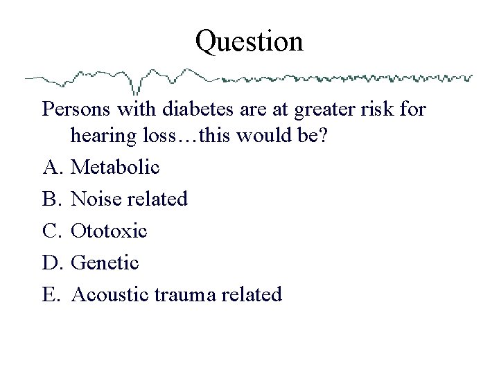 Question Persons with diabetes are at greater risk for hearing loss…this would be? A.