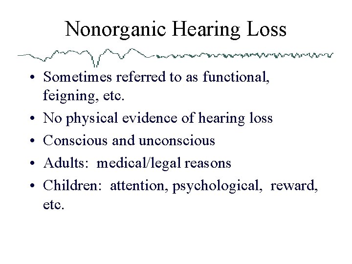 Nonorganic Hearing Loss • Sometimes referred to as functional, feigning, etc. • No physical