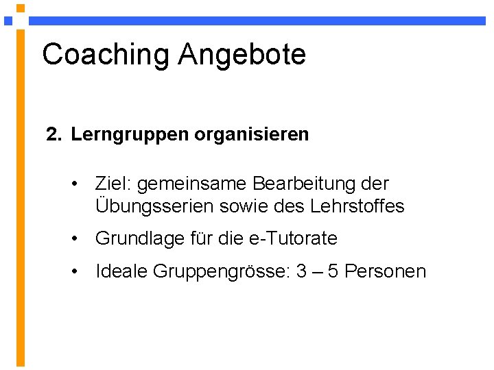 Coaching Angebote 2. Lerngruppen organisieren • Ziel: gemeinsame Bearbeitung der Übungsserien sowie des Lehrstoffes