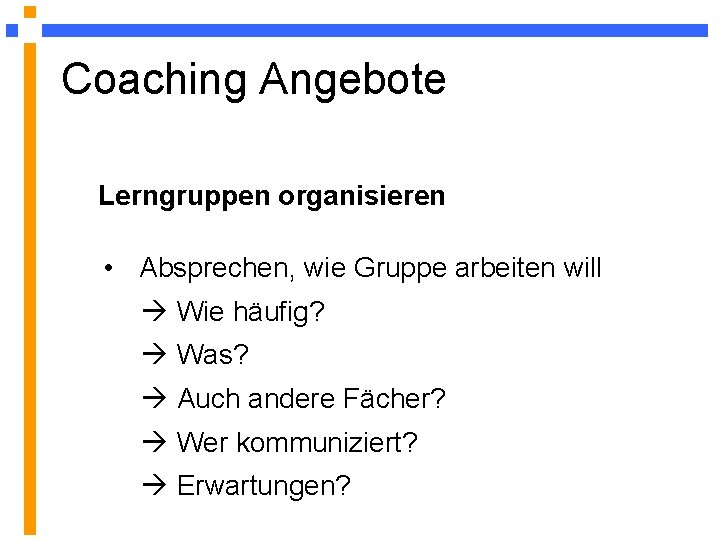 Coaching Angebote Lerngruppen organisieren • Absprechen, wie Gruppe arbeiten will Wie häufig? Was? Auch Coaching Angebote Lerngruppen organisieren • Absprechen, wie Gruppe arbeiten will Wie häufig? Was? Auch