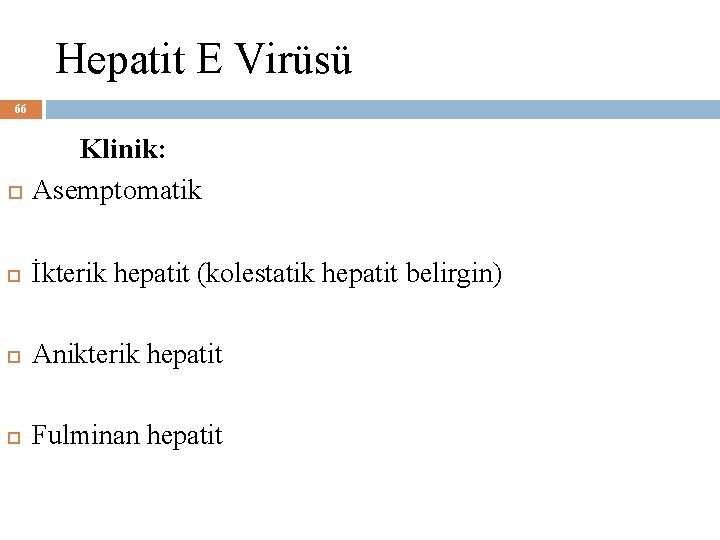 Hepatit E Virüsü 66 Klinik: Asemptomatik İkterik hepatit (kolestatik hepatit belirgin) Anikterik hepatit Fulminan