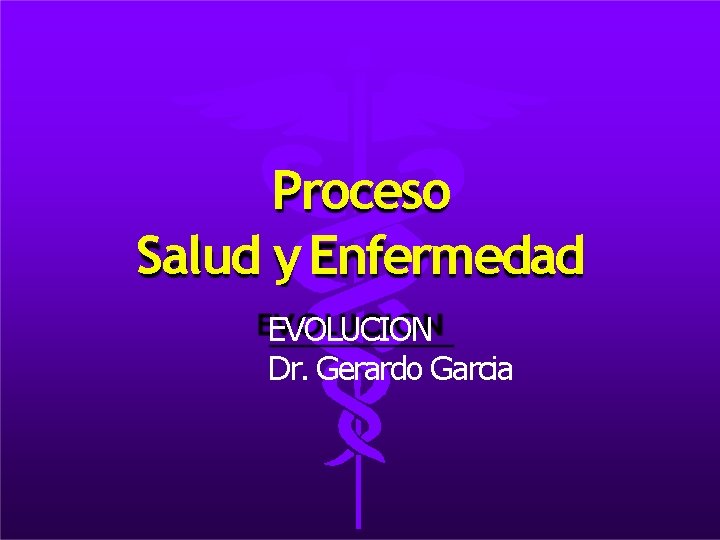 Proceso Salud y Enfermedad EVOLUCION Dr. Gerardo Garcia 
