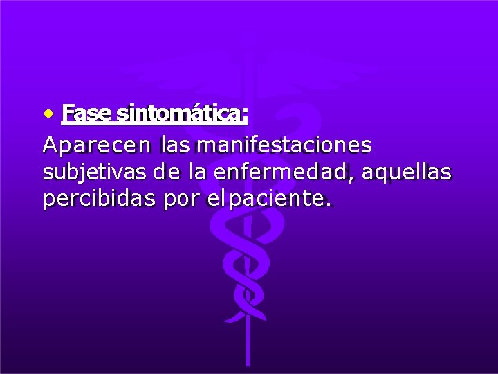 • Fase sintomática: Aparecen las manifestaciones subjetivas de la enfermedad, aquellas percibidas por