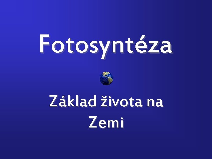 Fotosyntéza Základ života na Zemi 