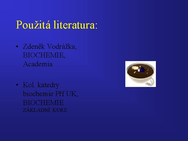 Použitá literatura: • Zdeněk Vodrážka, BIOCHEMIE, Academia • Kol. katedry biochemie Přf UK, BIOCHEMIE