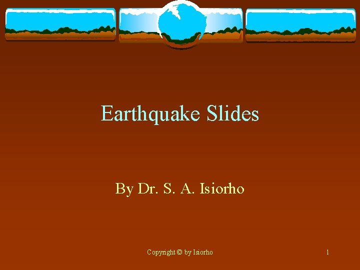 Earthquake Slides By Dr. S. A. Isiorho Copyright © by Isiorho 1 