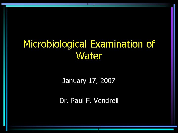 Microbiological Examination of Water January 17, 2007 Dr. Paul F. Vendrell 