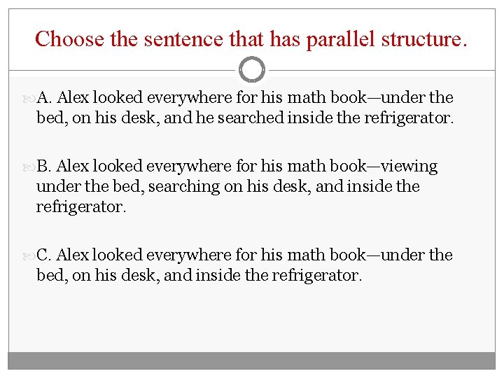 Choose the sentence that has parallel structure. A. Alex looked everywhere for his math