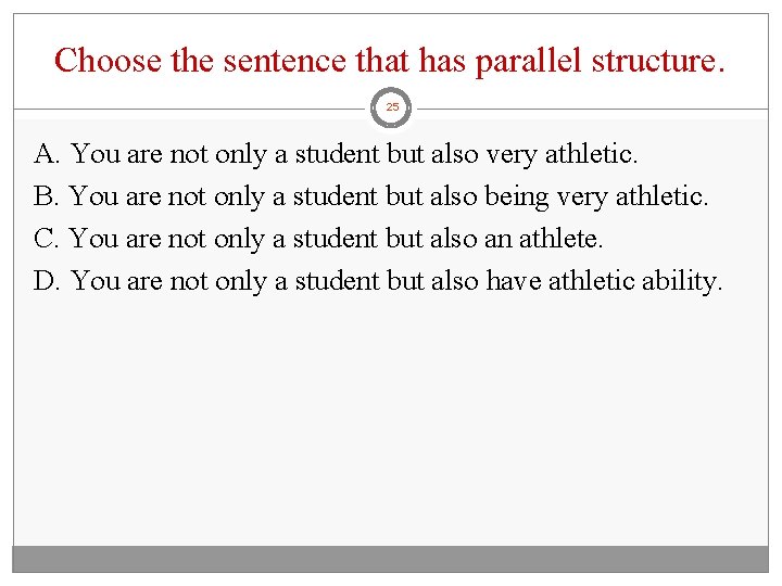 Choose the sentence that has parallel structure. 25 A. You are not only a