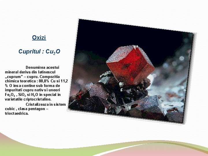Oxizi Cupritul : Cu 2 O Denumirea acestui mineral deriva din latinescul , ,