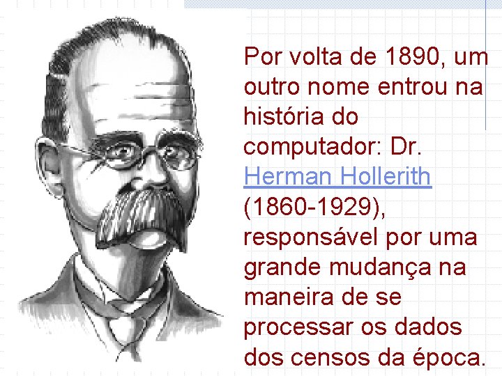 Por volta de 1890, um outro nome entrou na história do computador: Dr. Herman