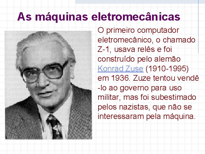 As máquinas eletromecânicas O primeiro computador eletromecânico, o chamado Z-1, usava relês e foi