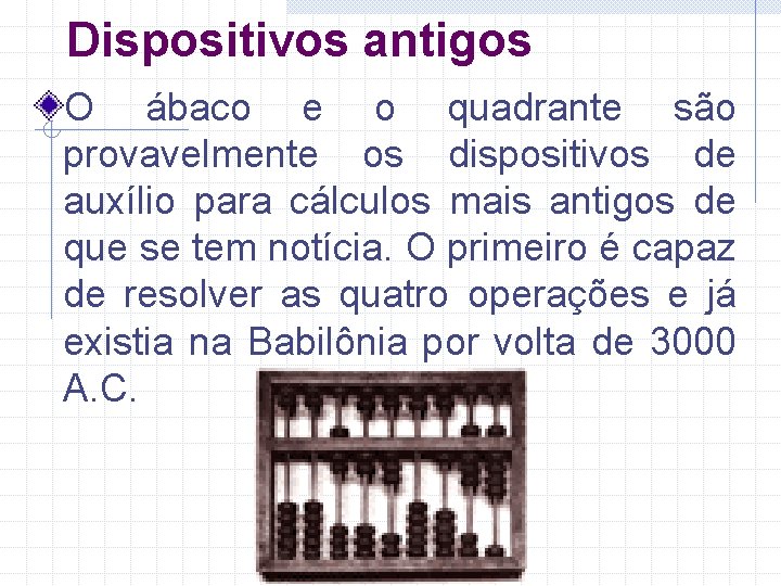 Dispositivos antigos O ábaco e o quadrante são provavelmente os dispositivos de auxílio para