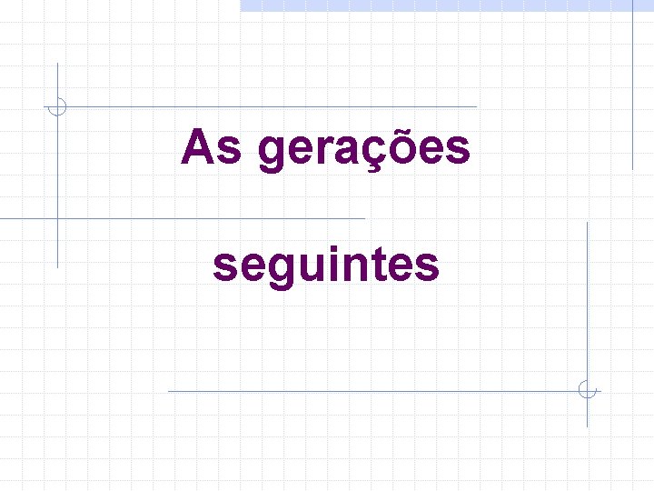 As gerações seguintes 