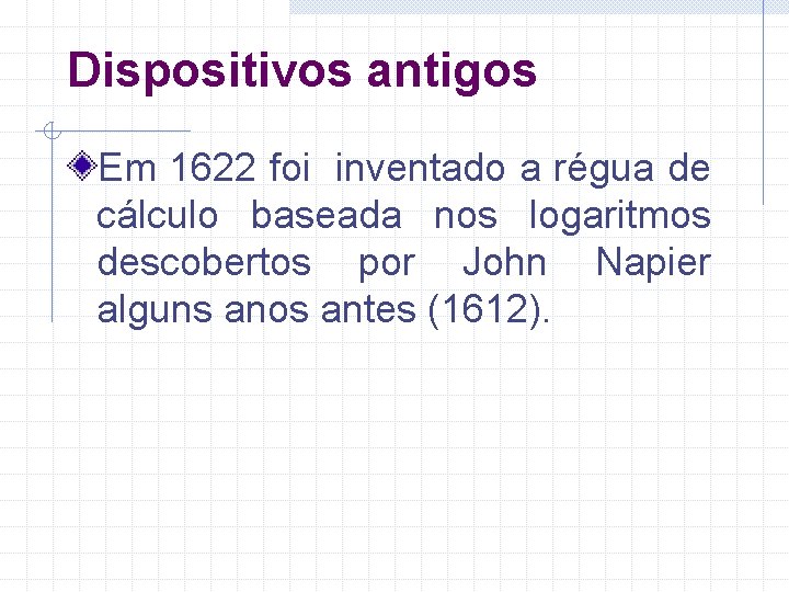 Dispositivos antigos Em 1622 foi inventado a régua de cálculo baseada nos logaritmos descobertos