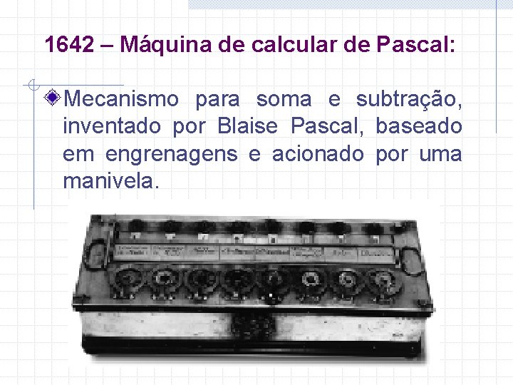 1642 – Máquina de calcular de Pascal: Mecanismo para soma e subtração, inventado por