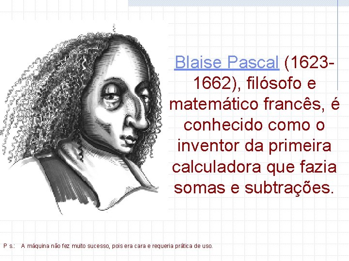 Blaise Pascal (16231662), filósofo e matemático francês, é conhecido como o inventor da primeira