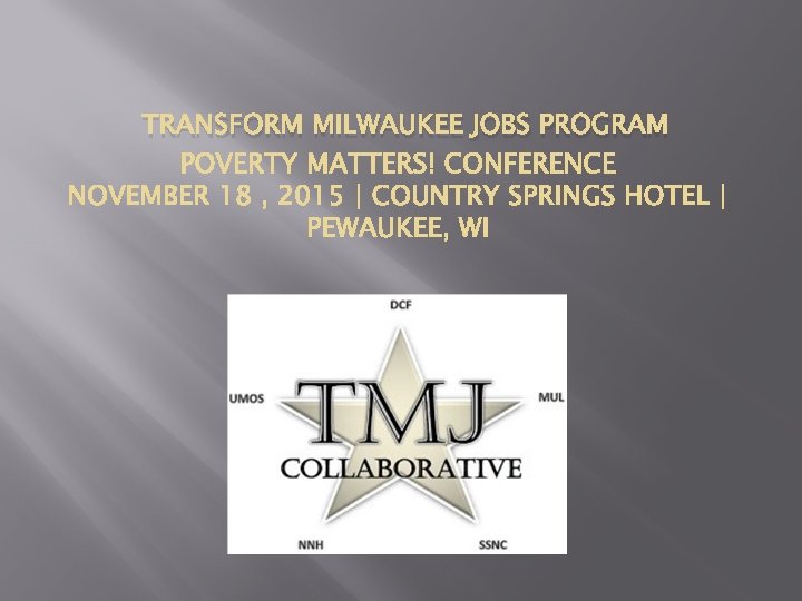 TRANSFORM MILWAUKEE JOBS PROGRAM Presented by: TMJ Consortium 