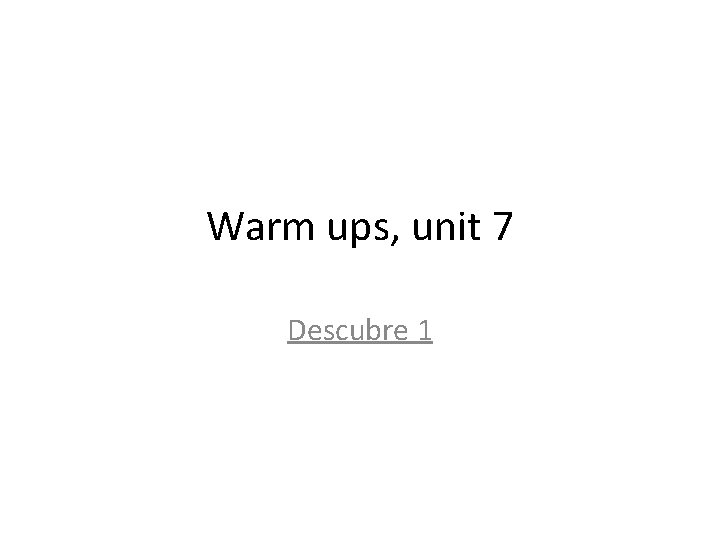 Warm ups, unit 7 Descubre 1 