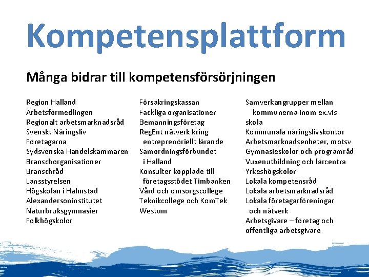 Kompetensplattform Många bidrar till kompetensförsörjningen Region Halland Försäkringskassan Arbetsförmedlingen Fackliga organisationer Regionalt arbetsmarknadsråd Bemanningsföretag