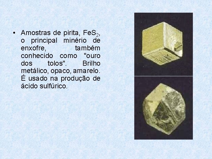 • Amostras de pirita, Fe. S 2, o principal minério de enxofre, também • Amostras de pirita, Fe. S 2, o principal minério de enxofre, também