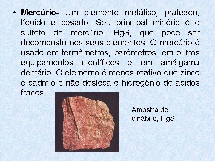 • Mercúrio- Um elemento metálico, prateado, líquido e pesado. Seu principal minério é • Mercúrio- Um elemento metálico, prateado, líquido e pesado. Seu principal minério é