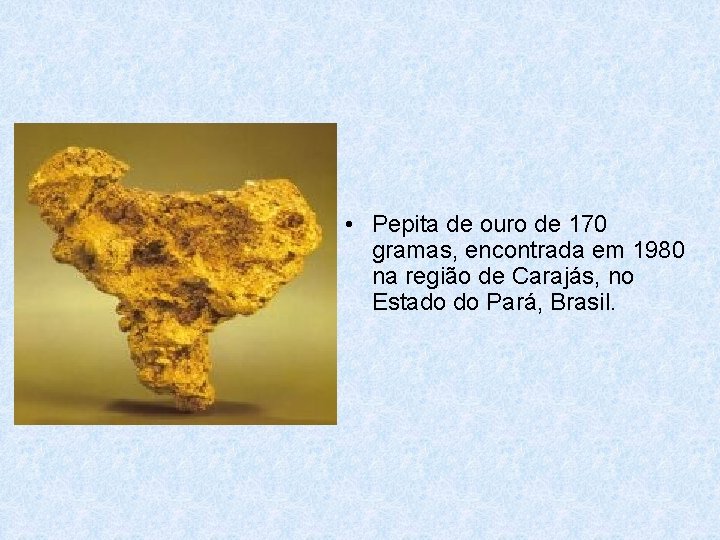 • Pepita de ouro de 170 gramas, encontrada em 1980 na região de • Pepita de ouro de 170 gramas, encontrada em 1980 na região de
