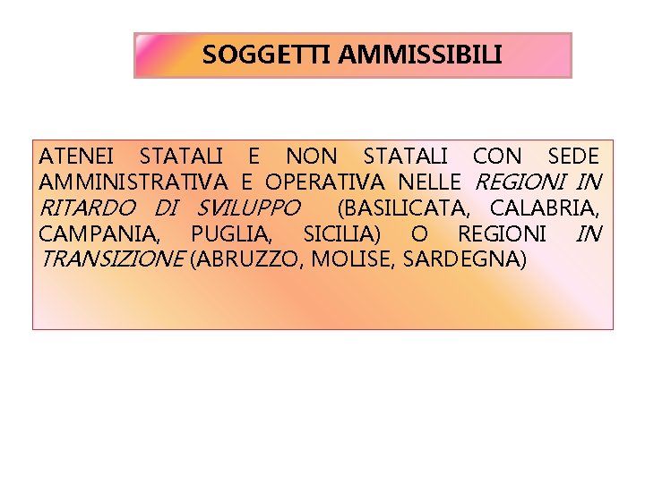 SOGGETTI AMMISSIBILI ATENEI STATALI E NON STATALI CON SEDE AMMINISTRATIVA E OPERATIVA NELLE REGIONI SOGGETTI AMMISSIBILI ATENEI STATALI E NON STATALI CON SEDE AMMINISTRATIVA E OPERATIVA NELLE REGIONI