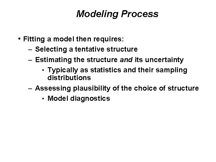 Modeling Process • Fitting a model then requires: – Selecting a tentative structure –