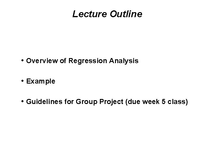 Lecture Outline • Overview of Regression Analysis • Example • Guidelines for Group Project