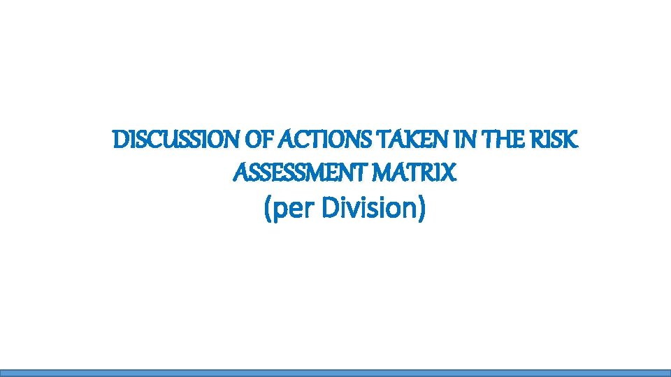 DISCUSSION OF ACTIONS TAKEN IN THE RISK ASSESSMENT MATRIX (per Division) 
