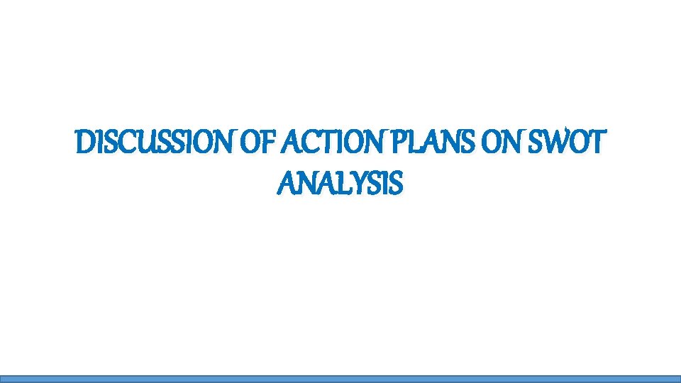 DISCUSSION OF ACTION PLANS ON SWOT ANALYSIS 