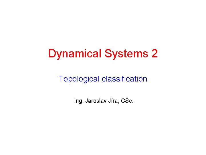 Dynamical Systems 2 Topological classification Ing. Jaroslav Jíra, CSc. 