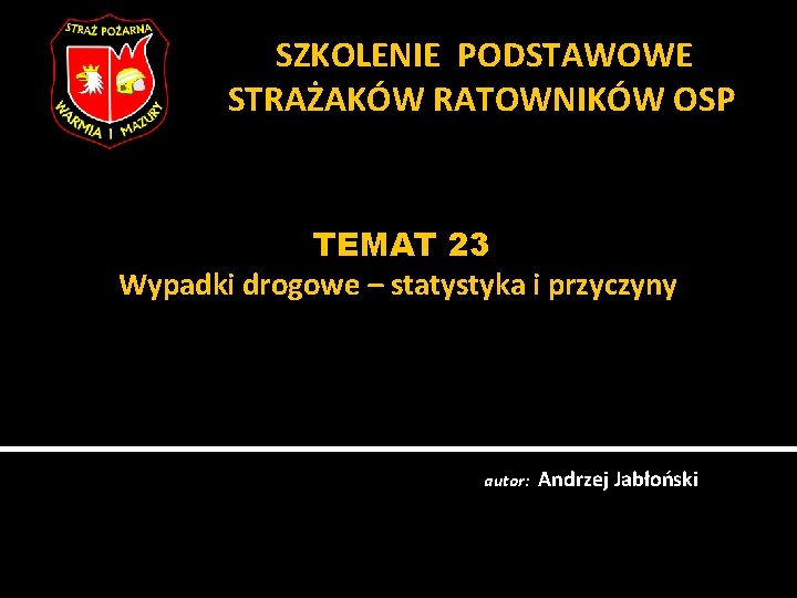 SZKOLENIE PODSTAWOWE STRAŻAKÓW RATOWNIKÓW OSP TEMAT 23 Wypadki drogowe – statystyka i przyczyny autor: