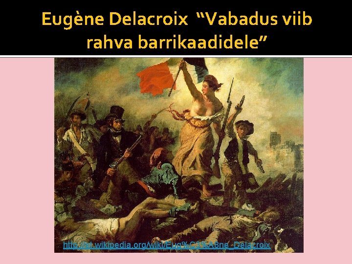 Eugène Delacroix “Vabadus viib rahva barrikaadidele” http: //et. wikipedia. org/wiki/Eug%C 3%A 8 ne_Delacroix 