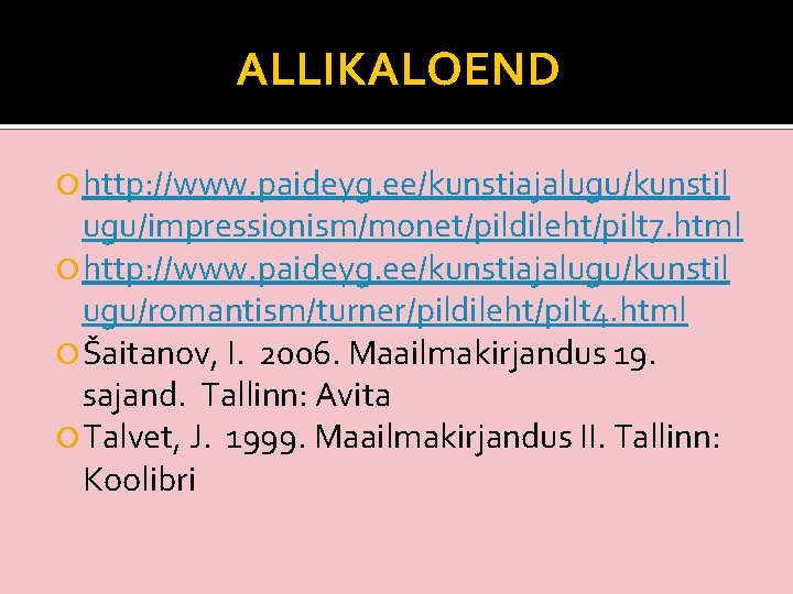 ALLIKALOEND http: //www. paideyg. ee/kunstiajalugu/kunstil ugu/impressionism/monet/pildileht/pilt 7. html http: //www. paideyg. ee/kunstiajalugu/kunstil ugu/romantism/turner/pildileht/pilt 4.