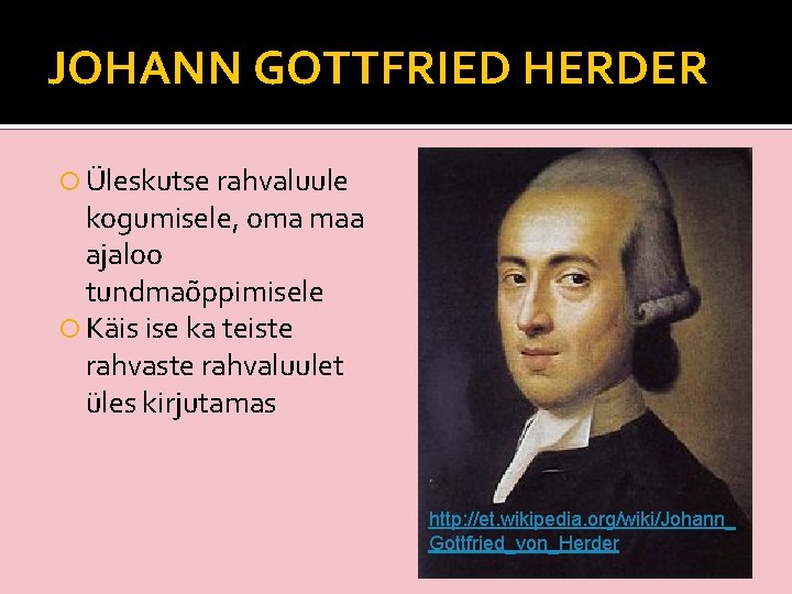 JOHANN GOTTFRIED HERDER Üleskutse rahvaluule kogumisele, oma maa ajaloo tundmaõppimisele Käis ise ka teiste