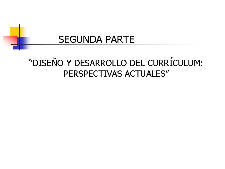 SEGUNDA PARTE “DISEÑO Y DESARROLLO DEL CURRÍCULUM: PERSPECTIVAS ACTUALES” 