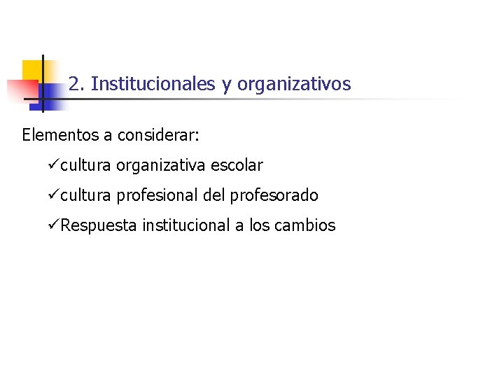 2. Institucionales y organizativos Elementos a considerar: ücultura organizativa escolar ücultura profesional del profesorado
