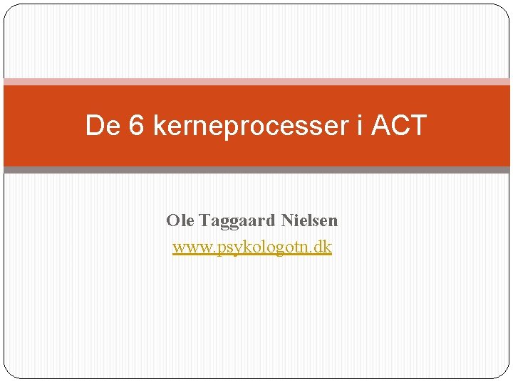 De 6 kerneprocesser i ACT Ole Taggaard Nielsen www. psykologotn. dk 