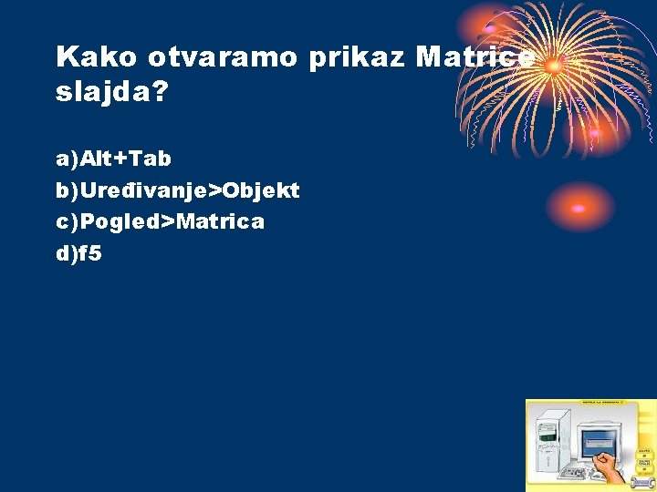 Kako otvaramo prikaz Matrice slajda? a)Alt+Tab b)Uređivanje>Objekt c)Pogled>Matrica d)f 5 